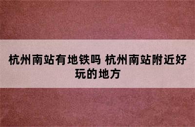 杭州南站有地铁吗 杭州南站附近好玩的地方